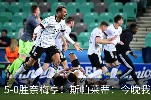 5-0胜奈梅亨！斯帕莱蒂：今晚我们用脑子踢球了，比上一场更聪明